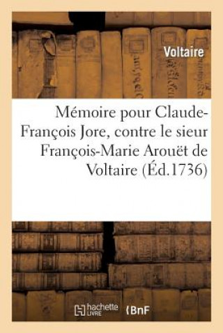 Memoire Pour Claude-Francois Jore, Contre Le Sieur Francois-Marie Arouet de Voltaire .
