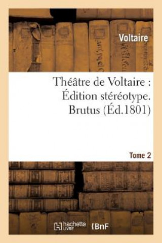 Theatre de Voltaire: Edition Stereotype. Tome 2. Brutus