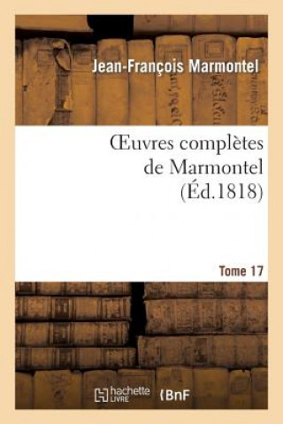 Oeuvres Completes de Marmontel. Tome 17 Metaphysique Et Morale