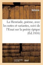 Henriade, Poeme, Avec Les Notes Et Variantes, Suivi de l'Essai Sur La Poesie Epique