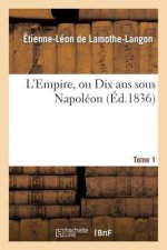 L'Empire, Ou Dix ANS Sous Napoleon. Tome 1
