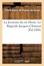 La Jeunesse Du Roi Henri. Le Regicide Jacques Clement