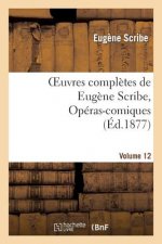 Oeuvres Completes de Eugene Scribe, Operas-Comiques. Ser. 4, Vol. 12
