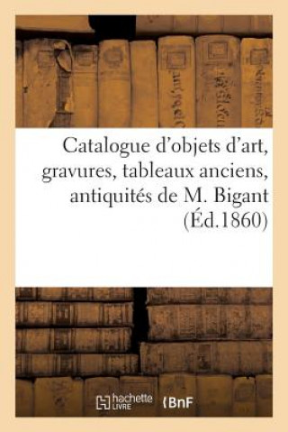 Catalogue d'Objets d'Art, Gravures, Tableaux Anciens, Antiquites, Curiosites Diverses de M. Bigant