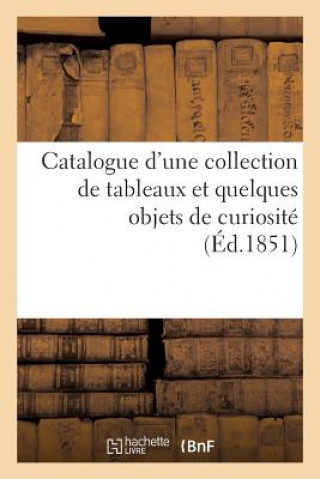 Catalogue d'Une Collection de Tableaux Et Quelques Objets de Curiosite Dont La Vente Se Fera