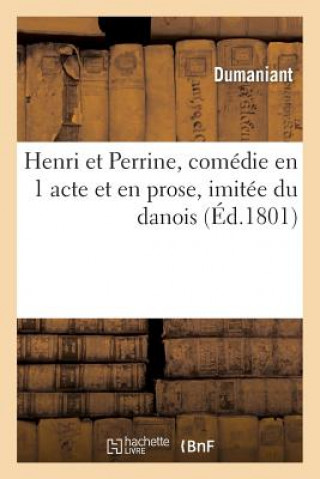Henri Et Perrine, Comedie En 1 Acte Et En Prose, Imitee Du Danois