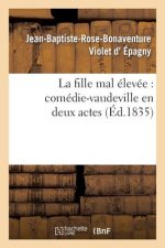 La Fille Mal Elevee: Comedie-Vaudeville En Deux Actes