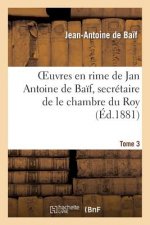 Euvres En Rime de Jan Antoine de Baif, Secretaire de Le Chambre Du Roy. Tome 3