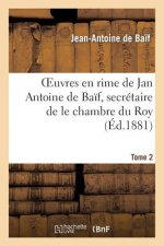 Euvres En Rime de Jan Antoine de Baif, Secretaire de Le Chambre Du Roy. Tome 2