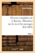 Oeuvres Completes de J. Racine. Tome 1 Memoires Sur La Vie Et Les Ouvrages