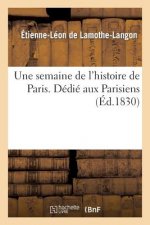 Une Semaine de l'Histoire de Paris . Dedie Aux Parisiens