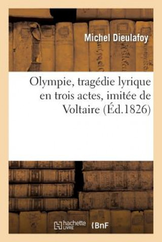 Olympie, Tragedie Lyrique En Trois Actes, Imitee de Voltaire