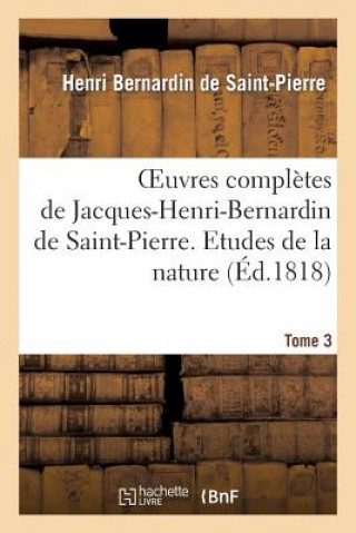 Oeuvres Completes de Jacques-Henri-Bernardin de Saint-Pierre. T. 3 Etudes de la Nature