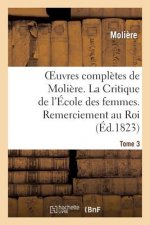 Oeuvres Completes de Moliere. Tome 3. La Critique de l'Ecole Des Femmes. Remerciement Au Roi.