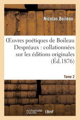 Oeuvres Poetiques de Boileau Despreaux: Collationnees Sur Les Editions Originales. Tome 2