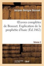 Oeuvres Completes de Bossuet. Vol. 2 Explication de la Prophetie d'Isaie