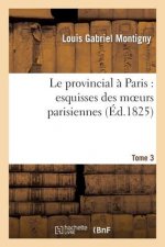 Le Provincial A Paris: Esquisses Des Moeurs Parisiennes. Tome 3