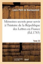 Memoires Secrets Pour Servir A l'Hist de la Rep Des Lettres En France, Depuis MDCCLXII T. 33