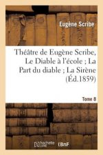 Theatre de Eugene Scribe, Tome 8. Le Diable A l'Ecole La Part Du Diable La Sirene