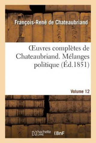 Oeuvres Completes de Chateaubriand. Volume 12. Melanges Politiques