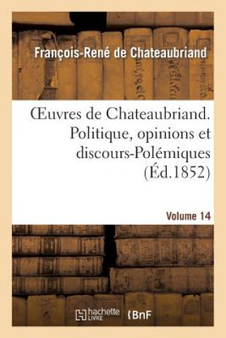 Oeuvres de Chateaubriand. Vol. 14. Politique, Opinions Et Discours-Polemiques