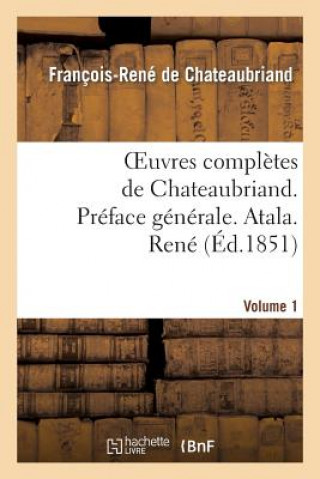 Oeuvres Completes de Chateaubriand. Vol 1. Preface Generale. Atala. Rene