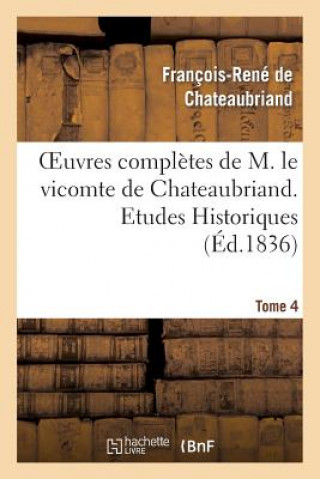 Oeuvres Completes de M. Le Vicomte de Chateaubriand. T. 4, Etudes Historiques T1