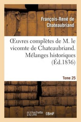 Oeuvres Completes de M. Le Vicomte de Chateaubriand. T. 25 Melanges Historiques