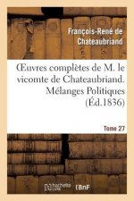 Oeuvres Completes de M. Le Vicomte de Chateaubriand. T. 27, Melanges Politiques. T2