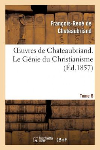 Oeuvres de Chateaubriand. Tome 6. Le Genie Du Christianisme