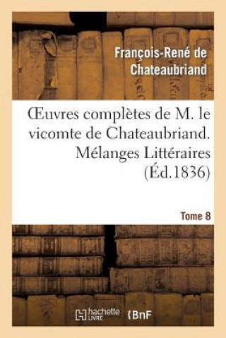 Oeuvres Completes de M. Le Vicomte de Chateaubriand. T. 8 Melanges Litteraires
