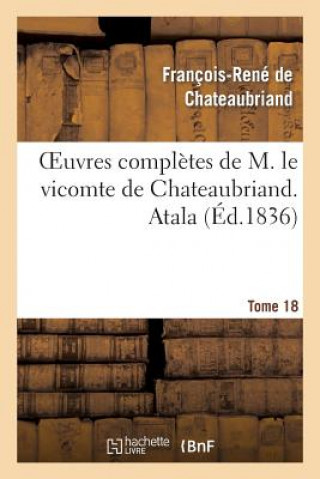 Oeuvres Completes de M. Le Vicomte de Chateaubriand. T. 18 Atala