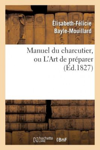 Manuel Du Charcutier, Ou l'Art de Preparer Et Conserver Les Differentes Parties Du Cochon