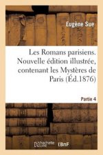 Les Romans Parisiens. Nouvelle Edition Illustree, Contenant Les Mysteres de Paris. Partie 4
