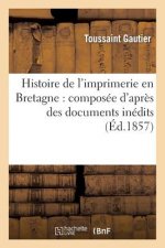 Histoire de l'Imprimerie En Bretagne: Composee d'Apres Des Documents Inedits