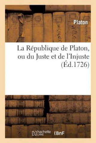 Republique de Platon, Ou Du Juste Et de l'Injuste. Precede de la Vie de Platon.