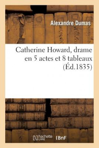 Catherine Howard, Drame En 5 Actes Et 8 Tableaux, Represente Pour La 1ere Fois A Paris