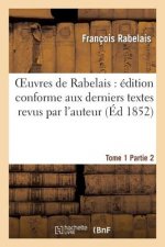 Oeuvres de Rabelais: Edition Conforme Aux Derniers Textes Revus Par l'Auteur. Tome 1, Partie 2