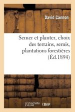 Semer Et Planter, Choix Des Terrains, Semis, Plantations Forestieres Et d'Agrement,