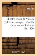 Theatre Choisi de Voltaire (Edition Classique, Precedee d'Une Notice Litteraire)