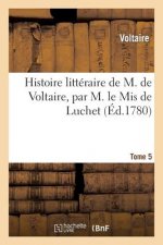 Histoire litteraire de M. de Voltaire, par M. le Mis de Luchet. T 5