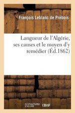 Langueur de l'Algerie, Ses Causes Et Le Moyen d'y Remedier