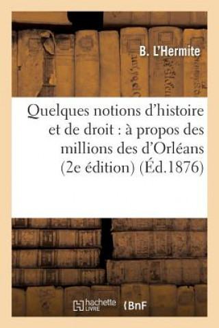 Quelques Notions d'Histoire Et de Droit: A Propos Des Millions Des d'Orleans (2e Edition)