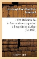 1830. Relation Des Evenements Se Rapportant A l'Expedition d'Alger, Observes Et Decrits