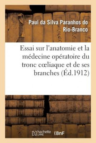 Essai Sur l'Anatomie Et La Medecine Operatoire Du Tronc Coeliaque Et de Ses Branches