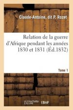 Relation de la Guerre d'Afrique Pendant Les Annees 1830 Et 1831. Tome 1