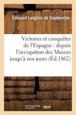 Victoires Et Conquetes de l'Espagne: Depuis l'Occupation Des Maures Jusqu'a Nos Jours