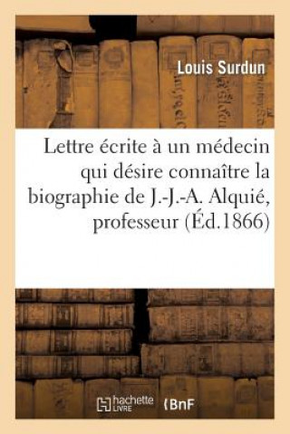 Lettre Ecrite A Un Medecin Qui Desire Connaitre La Biographie de J.-J.-A. Alquie, Professeur