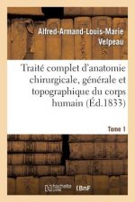 Traite Complet d'Anatomie Chirurgicale, Generale Et Topographique Du Corps Humain. Tome 1