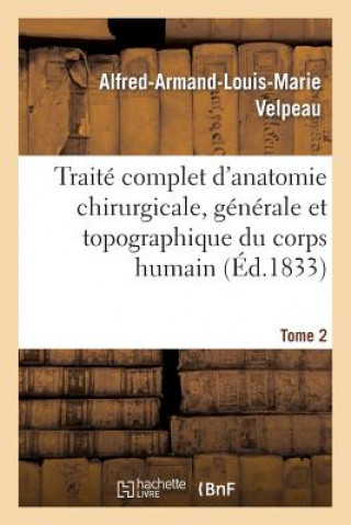 Traite Complet d'Anatomie Chirurgicale, Generale Et Topographique Du Corps Humain. Tome 2